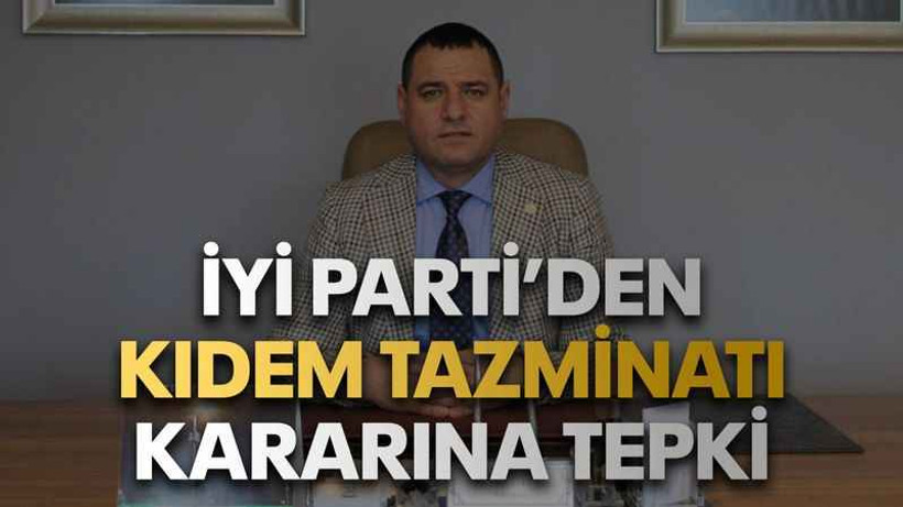 İYİ Parti’den Kıdem tazminatı kararına tepki